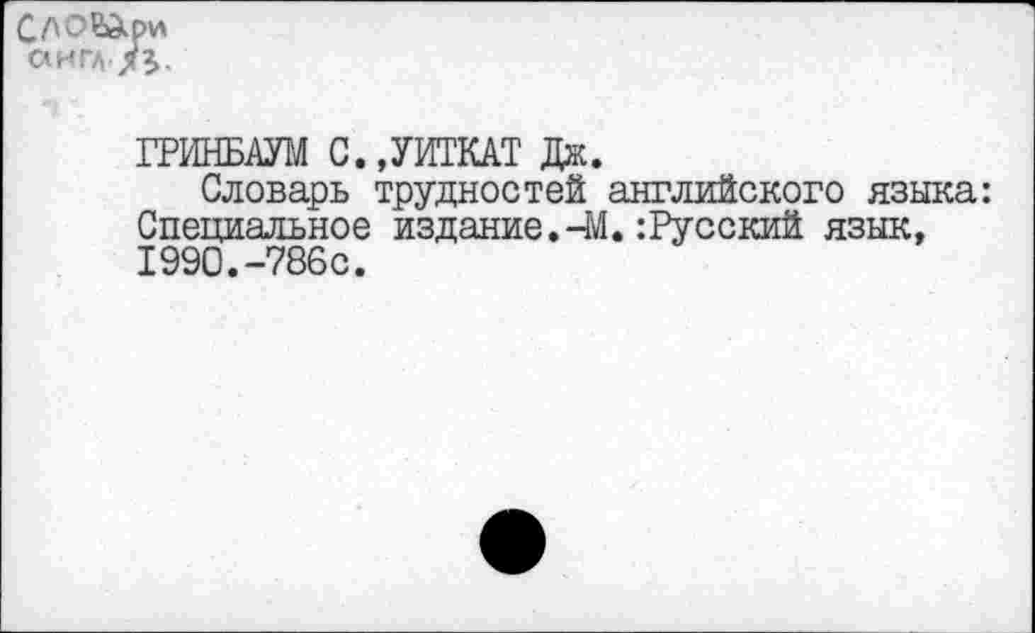 ﻿ГРИНБАУМ С.,УИТКАТ Дж.
Словарь трудностей английского языка: Специальное издание.-М. :Русский язык, 1990.-786с.